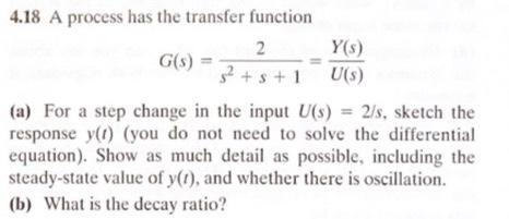  4.18 A process has the transfer function G(s)=s2+s+12=U(s)Y(s) (a) For a