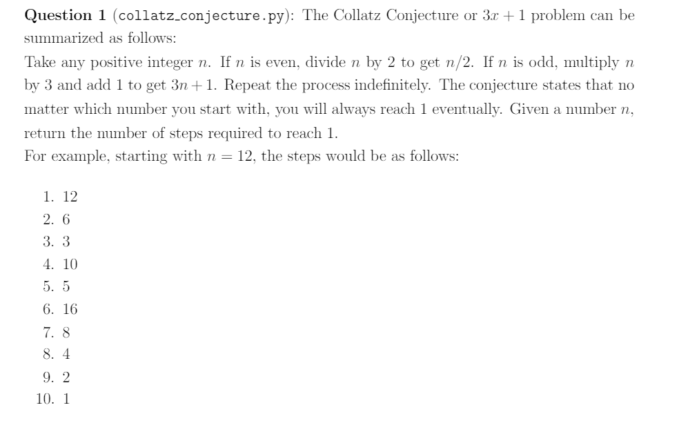 Use Python. Question 1 (collatz.conjecture.py): The Collatz Conjecture or 3r +1 problem