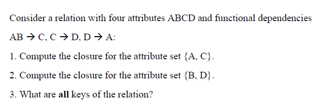 Consider a relation with four attributes ABCD and functional dependencies 1.