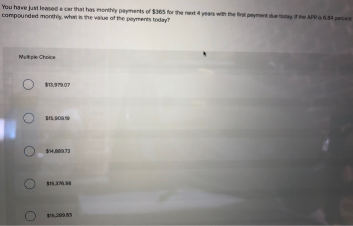 You have just leased a car that has monthly payments of $365