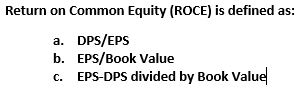  Return on Common Equity (ROCE) is defined as: a. DPS/EPS b.
