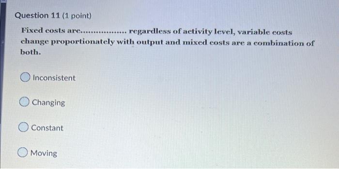  Fixed costs are................ regardless of activity level, variable costs change proportionately