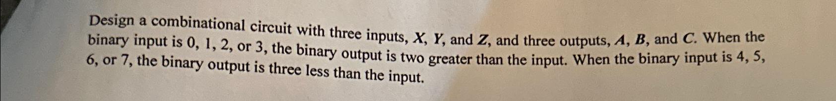  Design a combinational circuit with three inputs, x,Y, and Z, and