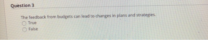  Question 3 The feedback from budgets can lead to changes in