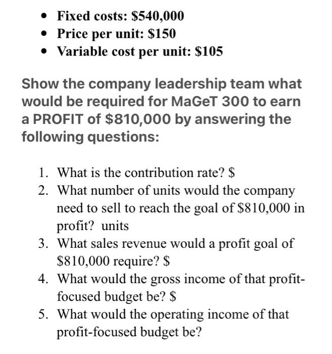  Fixed costs: $540,000 Price per unit: $150 Variable cost per unit: