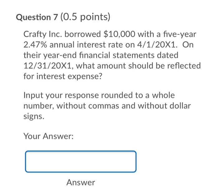  Question 7 (0.5 points) Crafty Inc. borrowed $10,000 with a five-year
