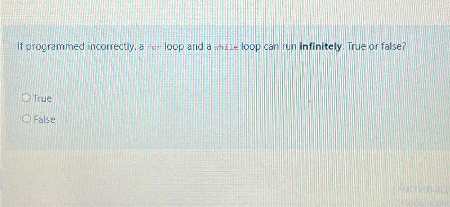  If programmed incorrectly, a for loop and a while loop can