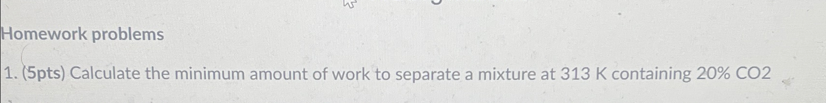  Homework problems (5pts) Calculate the minimum amount of work to separate