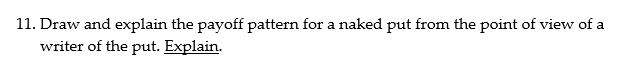  11. Draw and explain the payoff pattern for a naked put