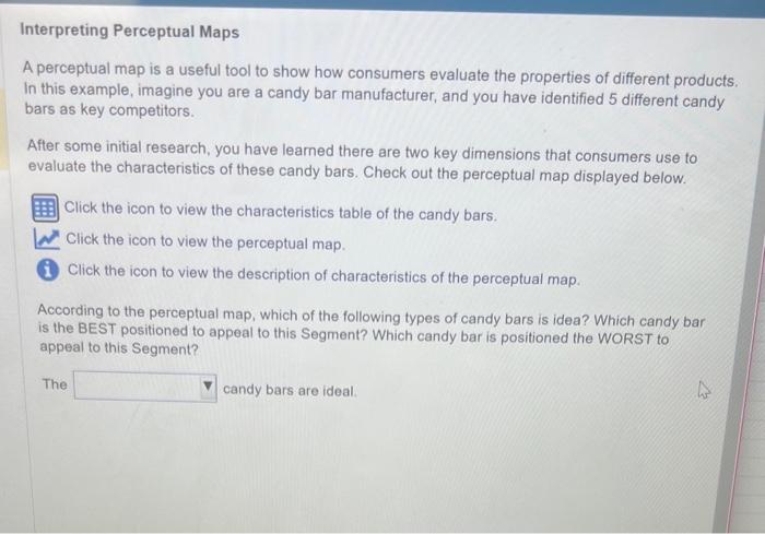 A perceptual map is a useful tool to show how consumers