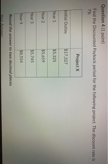  Question 4 (1 point) Find the Discounted Payback period for the