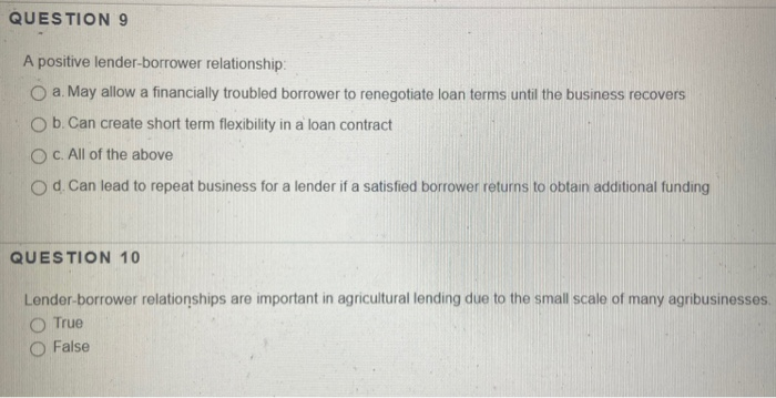  QUESTION 9 A positive lender-borrower relationship O a. May allow a