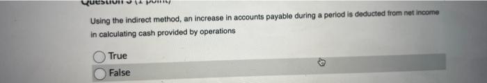  Using the indirect method, an increase in accounts payable during a