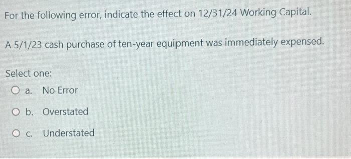  For the following error, indicate the effect on 12/31/24 Working Capital.
