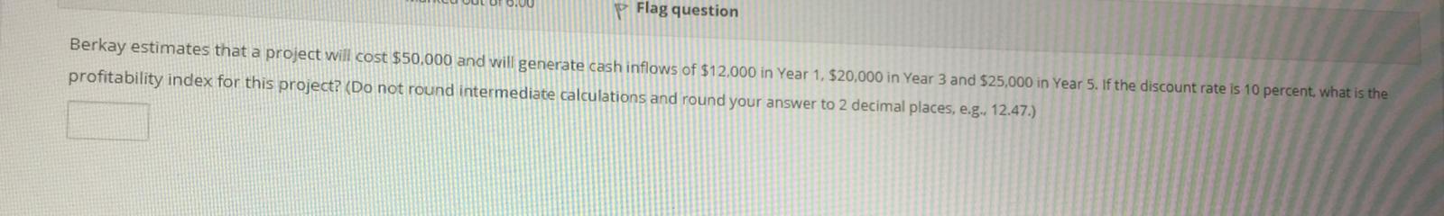  Flag question Berkay estimates that a project will cost $50,000 and