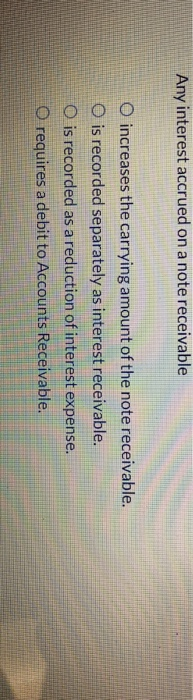  Any interest accrued on a note receivable O increases the carrying