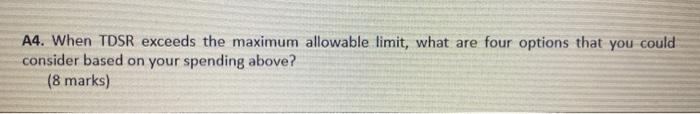  A4. When TDSR exceeds the maximum allowable limit, what are four