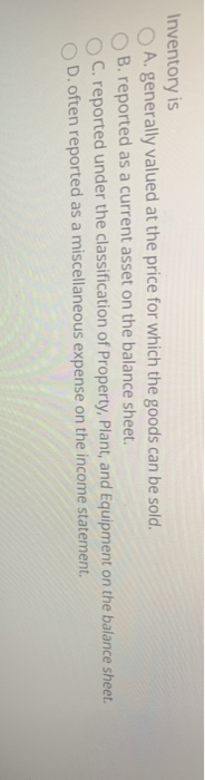  Inventory is A. generally valued at the price for which the