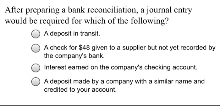  After preparing a bank reconciliation, a journal entry would be required