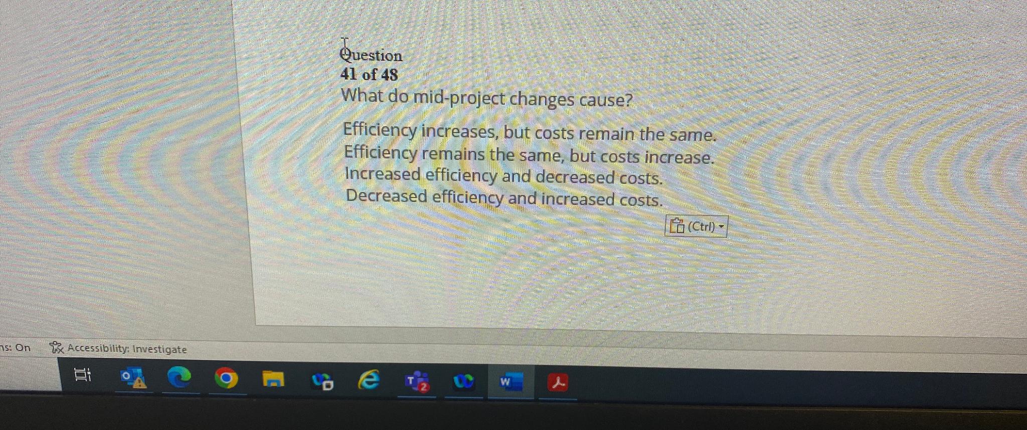  Question 41of48 What do mid-project changes cause? Efficiency increases, but costs