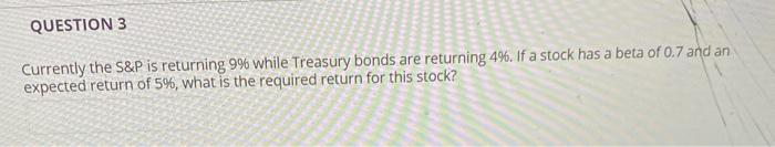  QUESTION 3 Currently the S&P is returning 99 while Treasury bonds