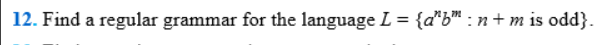 12. Find a regular grammar for the language L = {anb: