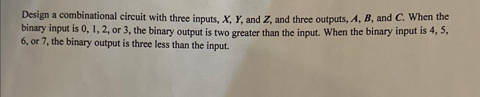  Design a combinational circuit with three inputs, x,Y, and Z, and