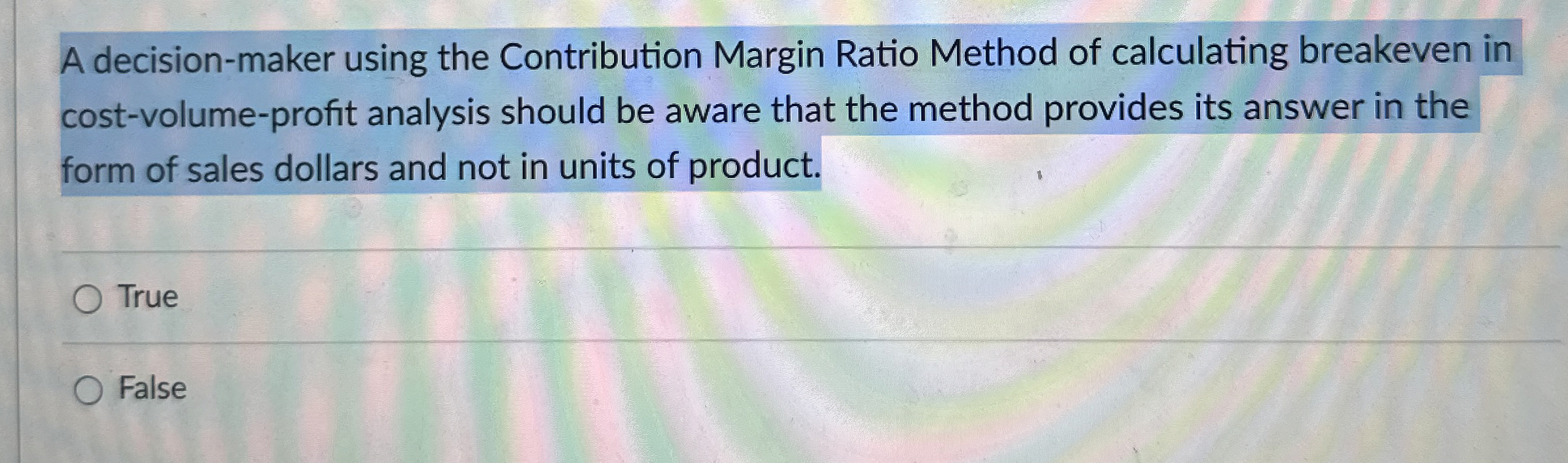  A decision-maker using the Contribution Margin Ratio Method of calculating breakeven
