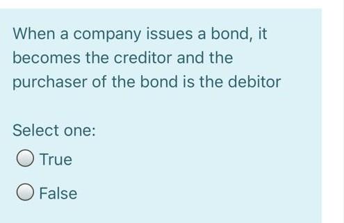  When a company issues a bond, it becomes the creditor and