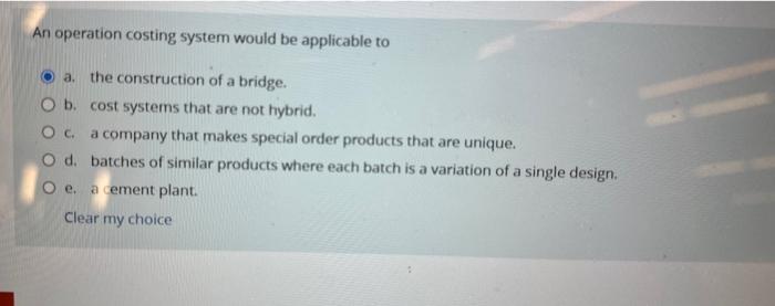  An operation costing system would be applicable to a. the construction