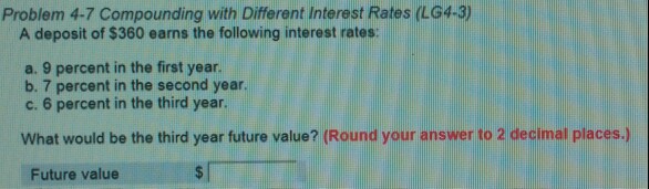  Problem 4-7 Compounding with Different Interest Rates (LG4-3) A deposit of