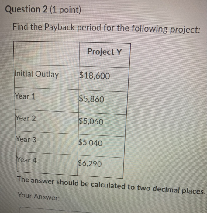  Question 2 (1 point) Find the Payback period for the following
