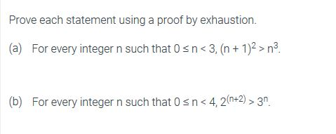 Prove each statement using a proof by exhaustion. (a) For every