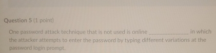  Question 5(1 point) One password attack technique that is not used