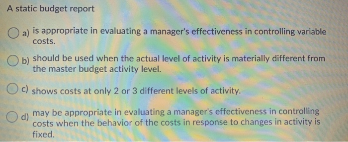  A static budget report is appropriate in evaluating a manager's effectiveness