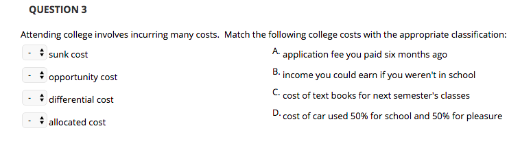 QUESTION 3 Attending college involves incurring many costs. Match the following