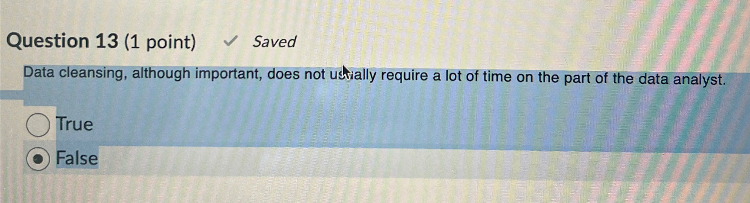  Question 13(1 point) Saved Data cleansing, although important, does not ustially