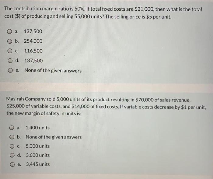  The contribution margin ratio is 50%. If total fixed costs are