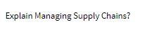 answer must be in 100-200 words Explain Managing Supply Chains