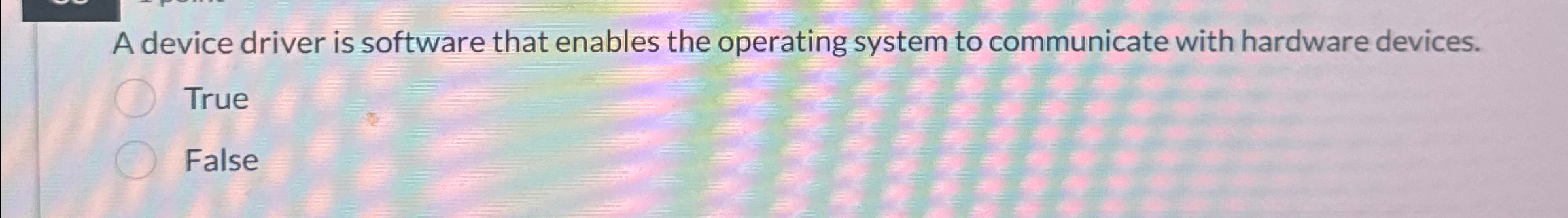  A device driver is software that enables the operating system to