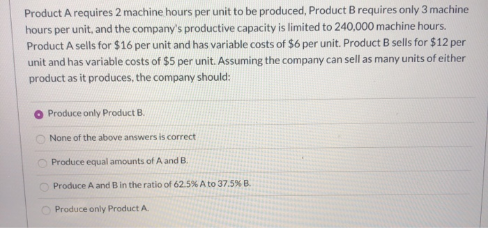  Product A requires 2 machine hours per unit to be produced,