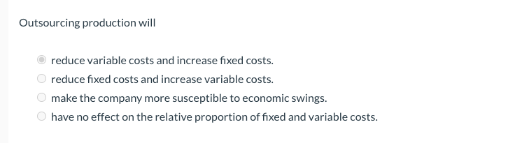  Outsourcing production will reduce variable costs and increase fixed costs. reduce