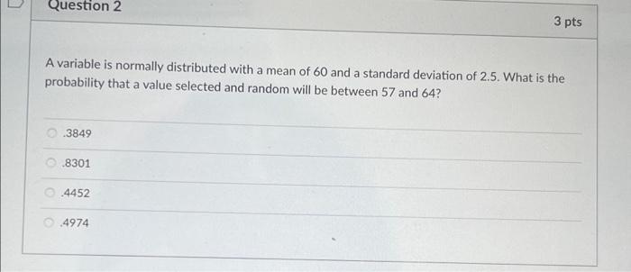  Question 2 A variable is normally distributed with a mean of