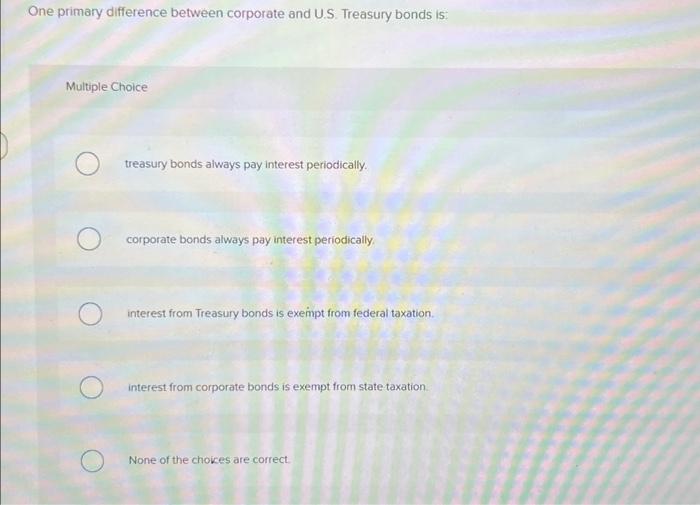  One primary difference between corporate and U.S. Treasury bonds is: Multiple