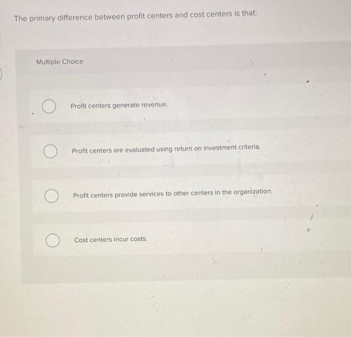  The primary difference between profit centers and cost centers is that: