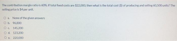 q17 The contribution margin ratio is 60%. If total fixed costs are