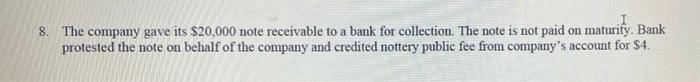  8. The company gave its $20,000 note receivable to a bank