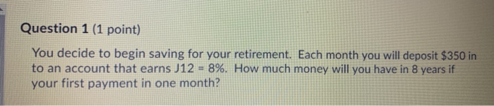  Question 1 (1 point) You decide to begin saving for your