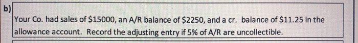Co. uses the allowance method. Complete the following: a) Your Co. had