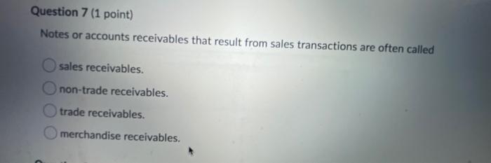  Question 7 (1 point) Notes or accounts receivables that result from